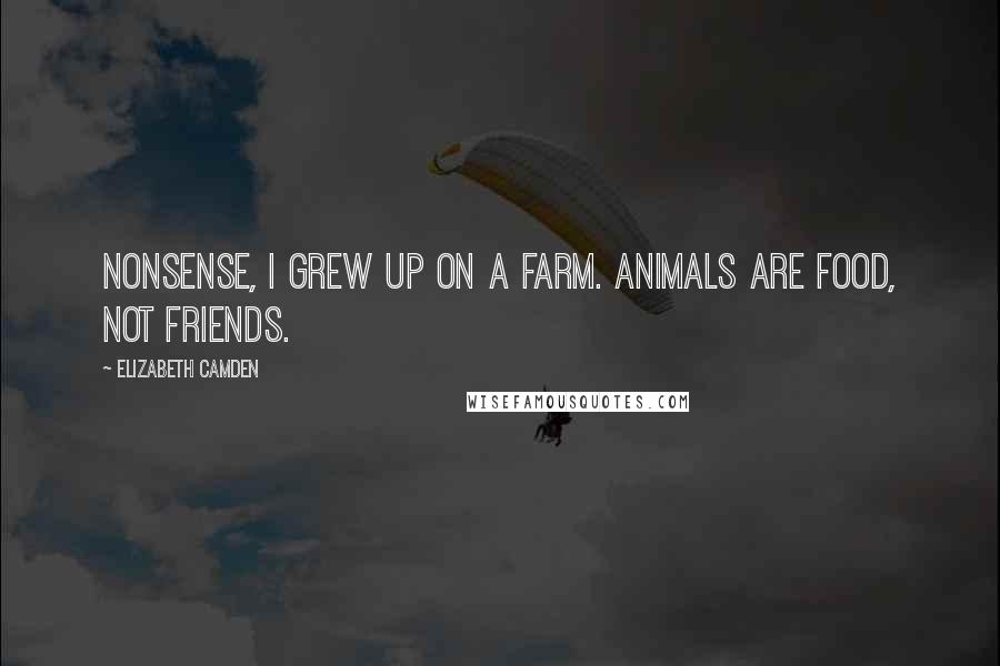 Elizabeth Camden Quotes: Nonsense, I grew up on a farm. Animals are food, not friends.