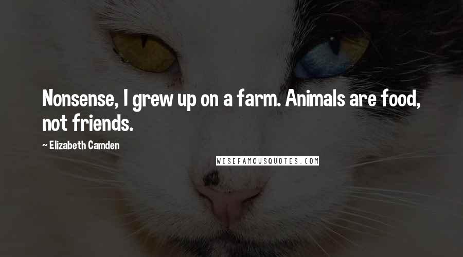 Elizabeth Camden Quotes: Nonsense, I grew up on a farm. Animals are food, not friends.