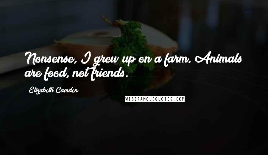 Elizabeth Camden Quotes: Nonsense, I grew up on a farm. Animals are food, not friends.