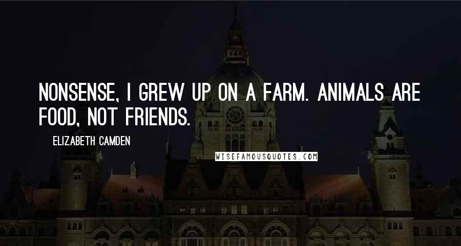 Elizabeth Camden Quotes: Nonsense, I grew up on a farm. Animals are food, not friends.