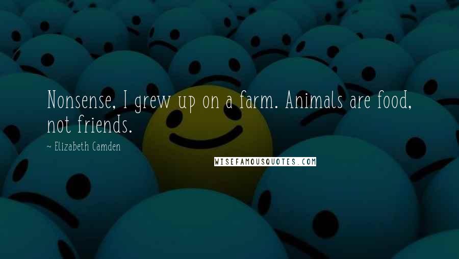 Elizabeth Camden Quotes: Nonsense, I grew up on a farm. Animals are food, not friends.