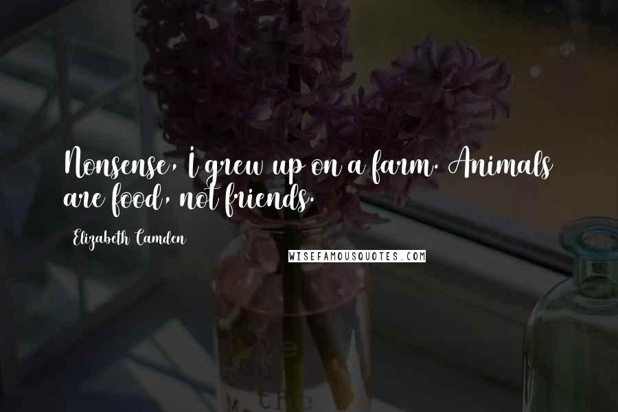 Elizabeth Camden Quotes: Nonsense, I grew up on a farm. Animals are food, not friends.