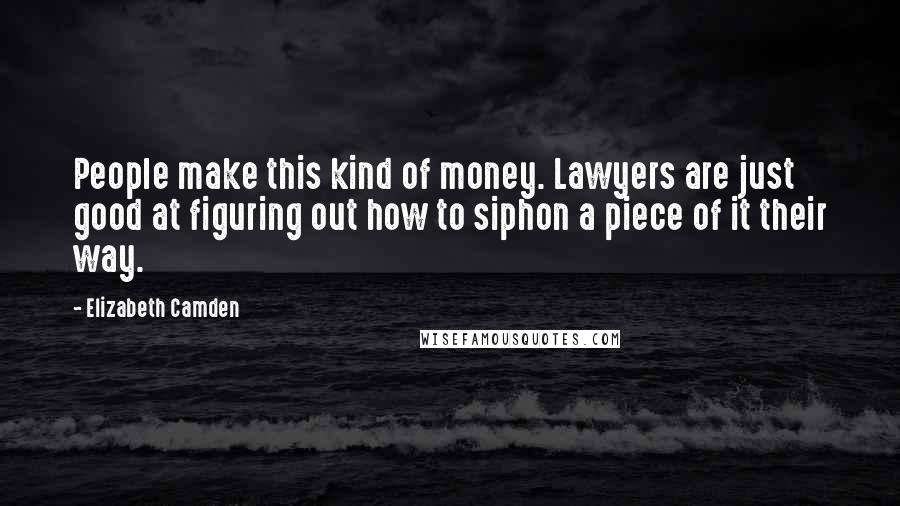 Elizabeth Camden Quotes: People make this kind of money. Lawyers are just good at figuring out how to siphon a piece of it their way.