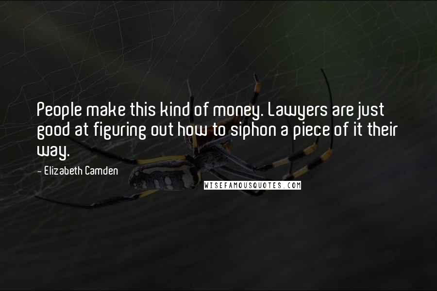Elizabeth Camden Quotes: People make this kind of money. Lawyers are just good at figuring out how to siphon a piece of it their way.