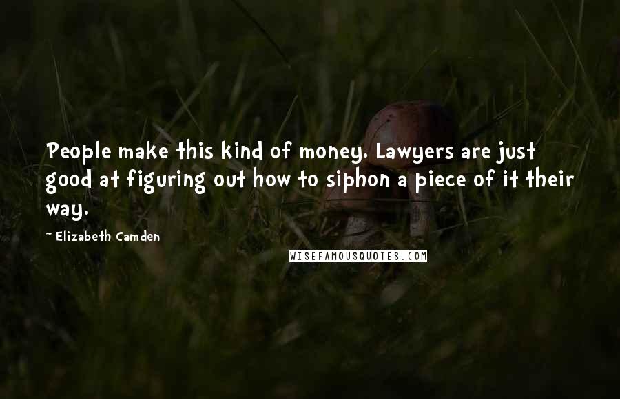 Elizabeth Camden Quotes: People make this kind of money. Lawyers are just good at figuring out how to siphon a piece of it their way.