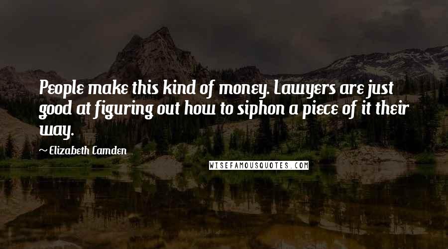 Elizabeth Camden Quotes: People make this kind of money. Lawyers are just good at figuring out how to siphon a piece of it their way.