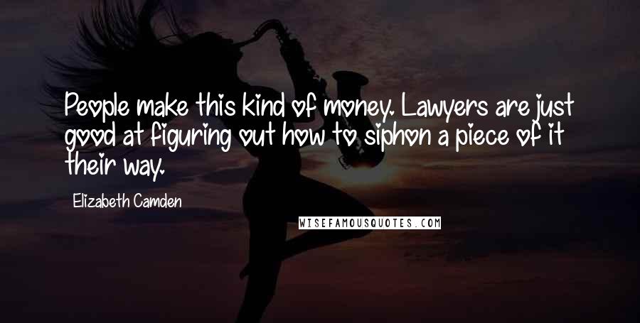 Elizabeth Camden Quotes: People make this kind of money. Lawyers are just good at figuring out how to siphon a piece of it their way.