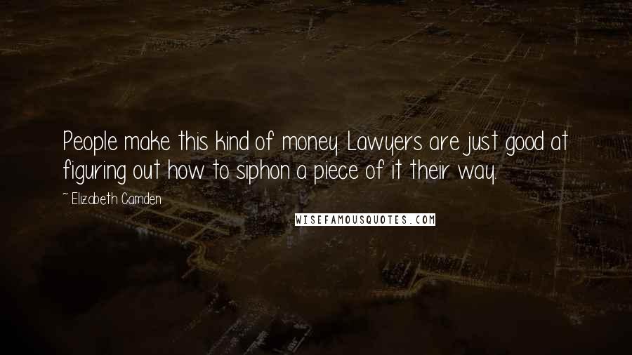 Elizabeth Camden Quotes: People make this kind of money. Lawyers are just good at figuring out how to siphon a piece of it their way.