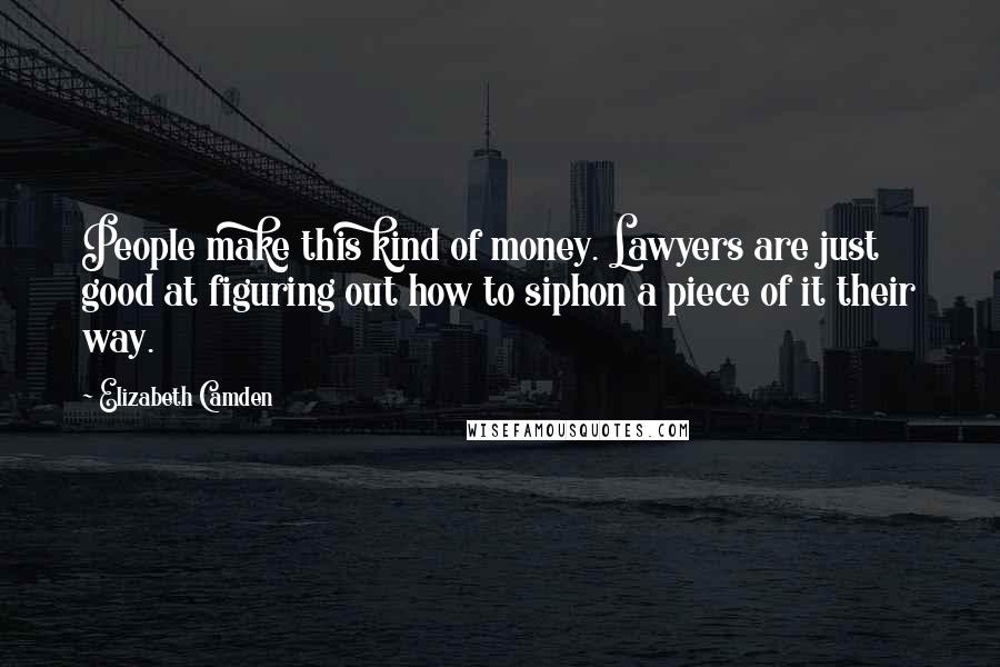 Elizabeth Camden Quotes: People make this kind of money. Lawyers are just good at figuring out how to siphon a piece of it their way.