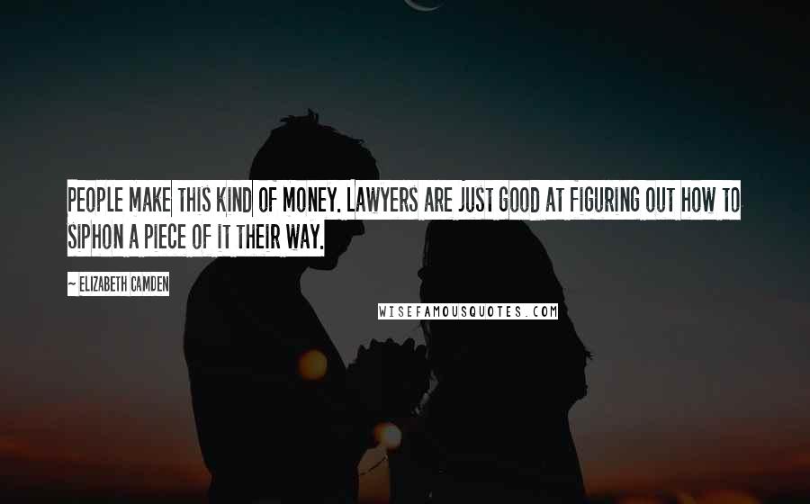 Elizabeth Camden Quotes: People make this kind of money. Lawyers are just good at figuring out how to siphon a piece of it their way.