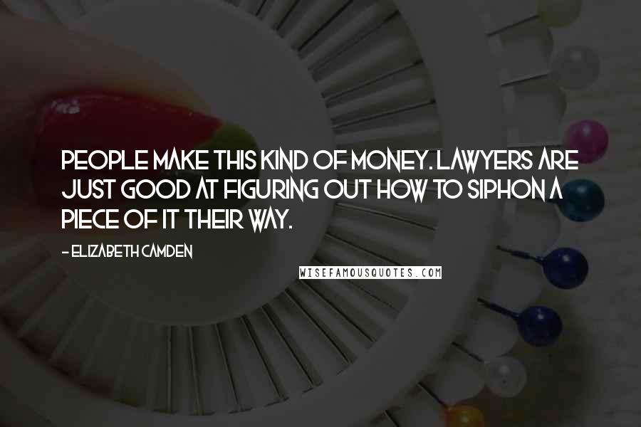 Elizabeth Camden Quotes: People make this kind of money. Lawyers are just good at figuring out how to siphon a piece of it their way.