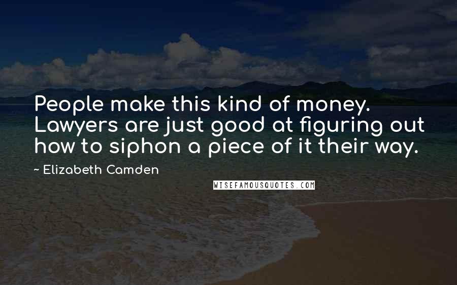 Elizabeth Camden Quotes: People make this kind of money. Lawyers are just good at figuring out how to siphon a piece of it their way.