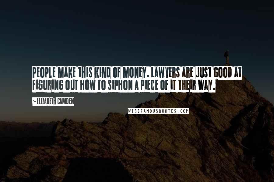 Elizabeth Camden Quotes: People make this kind of money. Lawyers are just good at figuring out how to siphon a piece of it their way.