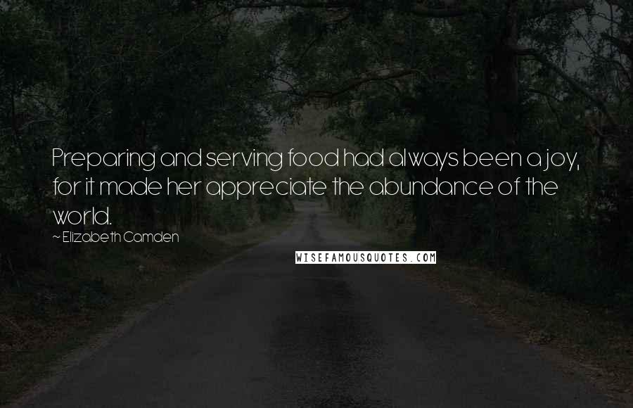 Elizabeth Camden Quotes: Preparing and serving food had always been a joy, for it made her appreciate the abundance of the world.