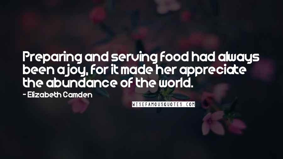 Elizabeth Camden Quotes: Preparing and serving food had always been a joy, for it made her appreciate the abundance of the world.