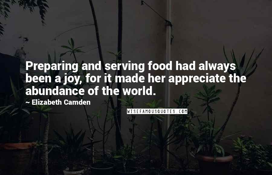 Elizabeth Camden Quotes: Preparing and serving food had always been a joy, for it made her appreciate the abundance of the world.