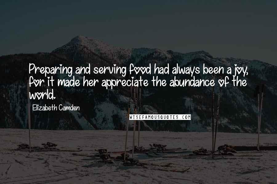 Elizabeth Camden Quotes: Preparing and serving food had always been a joy, for it made her appreciate the abundance of the world.