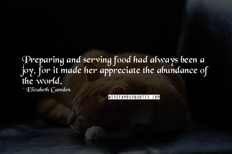 Elizabeth Camden Quotes: Preparing and serving food had always been a joy, for it made her appreciate the abundance of the world.