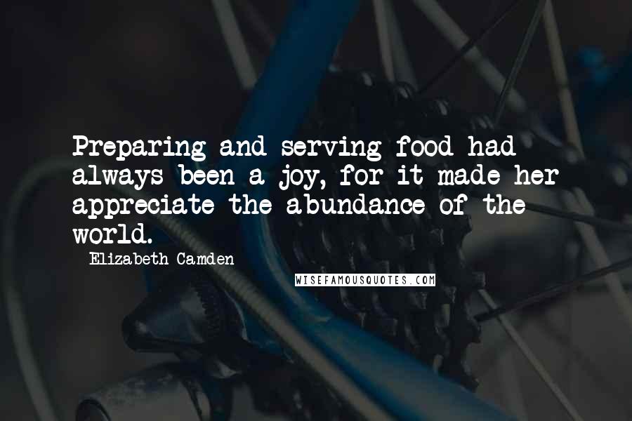 Elizabeth Camden Quotes: Preparing and serving food had always been a joy, for it made her appreciate the abundance of the world.