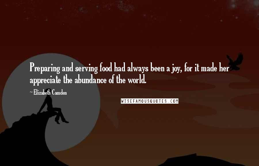 Elizabeth Camden Quotes: Preparing and serving food had always been a joy, for it made her appreciate the abundance of the world.