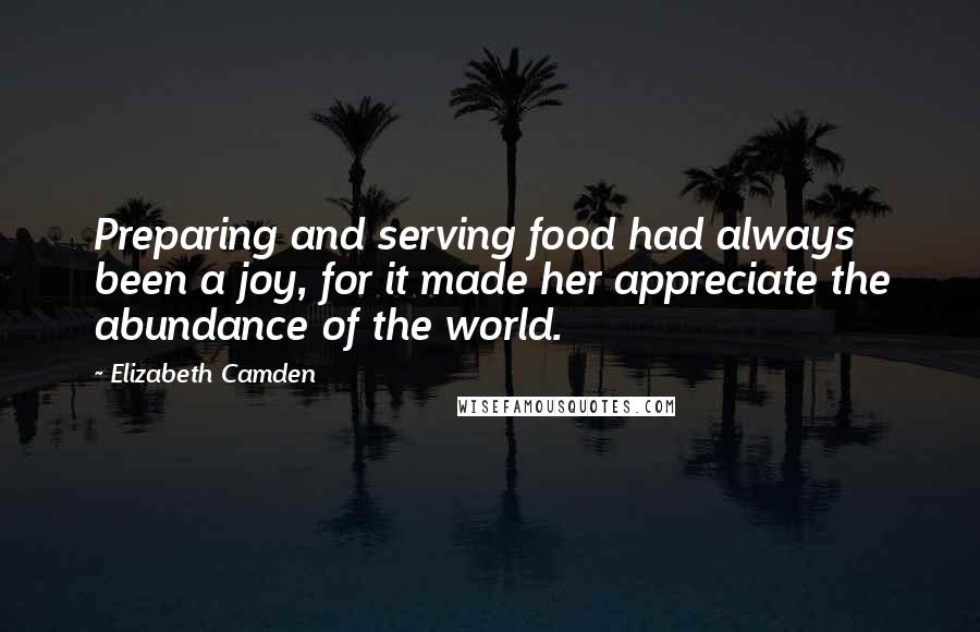 Elizabeth Camden Quotes: Preparing and serving food had always been a joy, for it made her appreciate the abundance of the world.