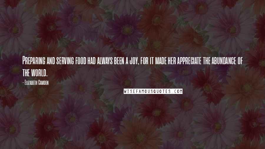 Elizabeth Camden Quotes: Preparing and serving food had always been a joy, for it made her appreciate the abundance of the world.