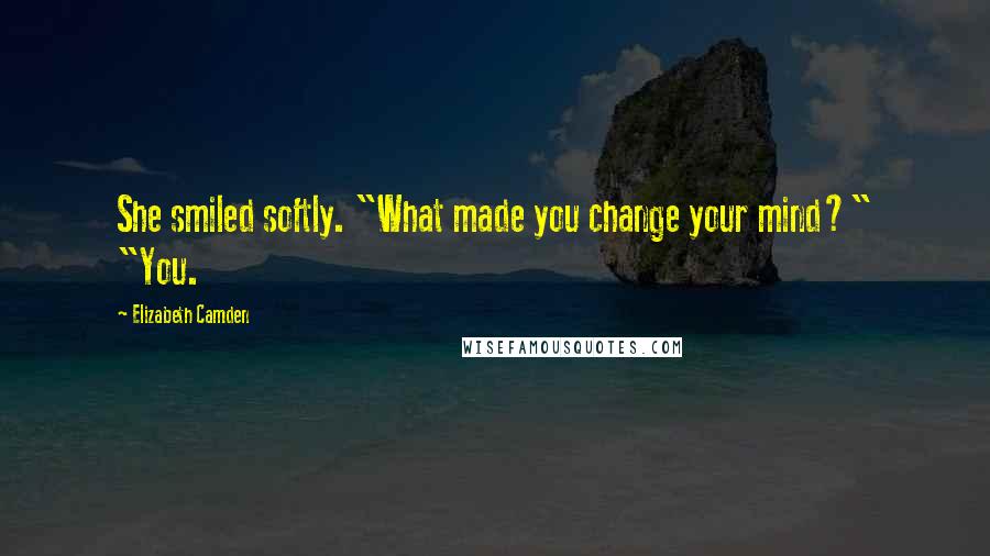 Elizabeth Camden Quotes: She smiled softly. "What made you change your mind?" "You.