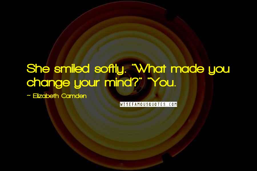 Elizabeth Camden Quotes: She smiled softly. "What made you change your mind?" "You.