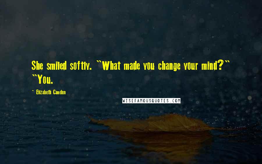 Elizabeth Camden Quotes: She smiled softly. "What made you change your mind?" "You.