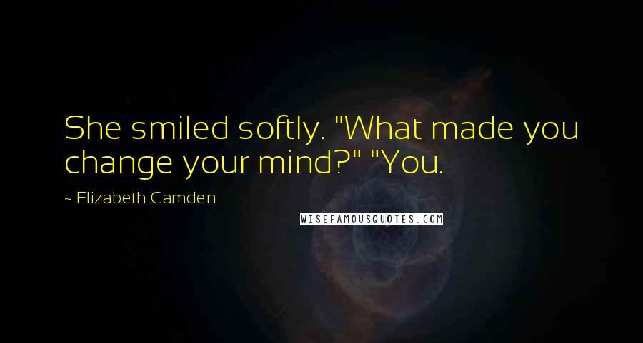 Elizabeth Camden Quotes: She smiled softly. "What made you change your mind?" "You.