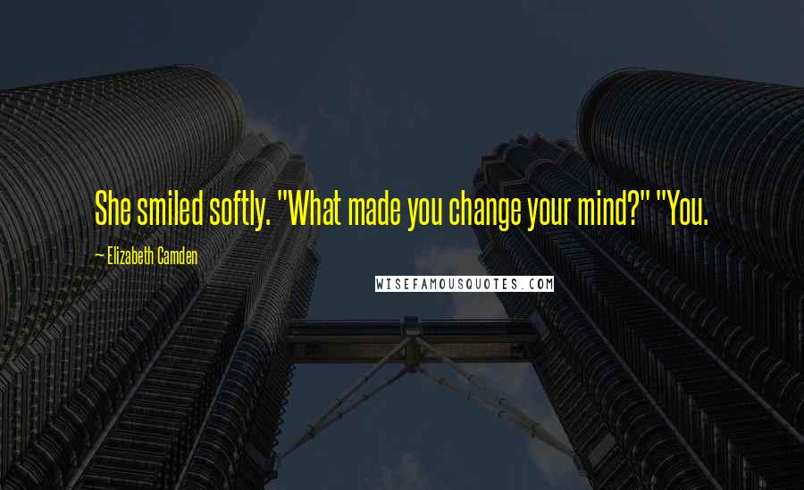 Elizabeth Camden Quotes: She smiled softly. "What made you change your mind?" "You.