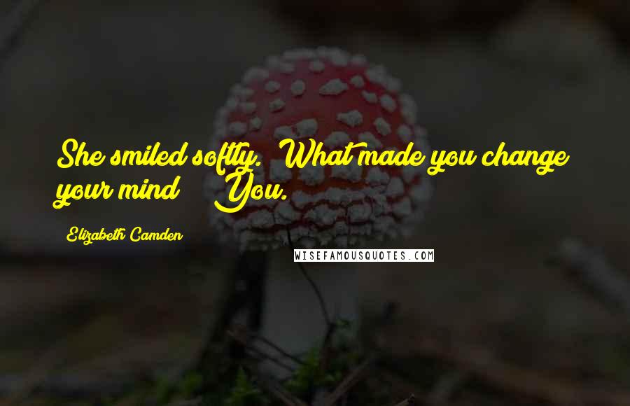 Elizabeth Camden Quotes: She smiled softly. "What made you change your mind?" "You.