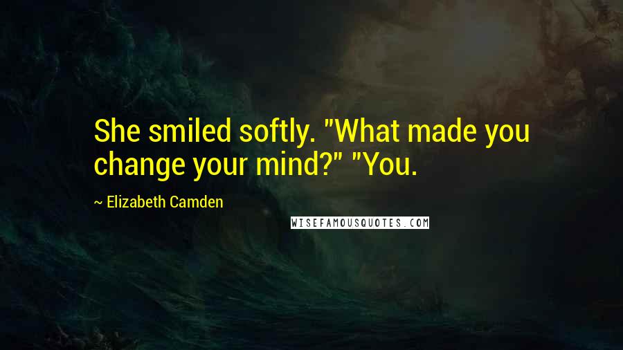 Elizabeth Camden Quotes: She smiled softly. "What made you change your mind?" "You.