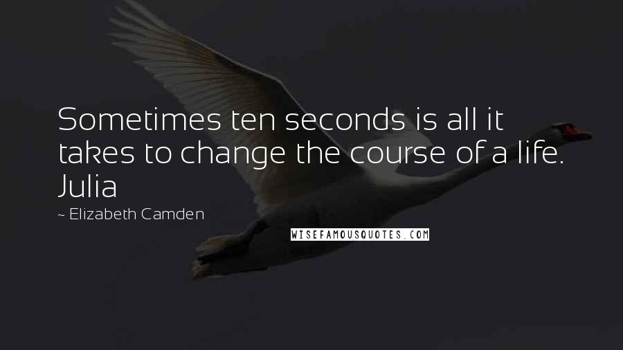 Elizabeth Camden Quotes: Sometimes ten seconds is all it takes to change the course of a life. Julia