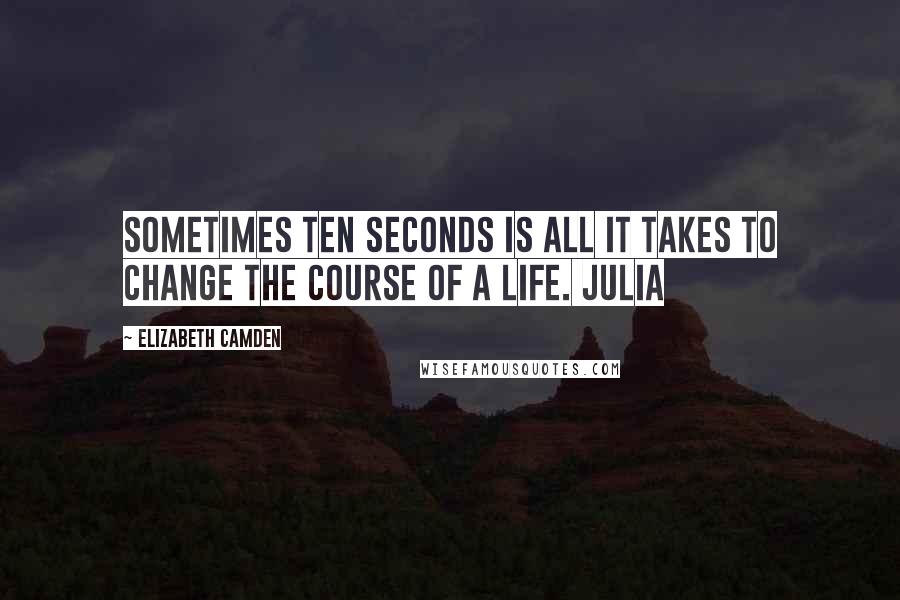 Elizabeth Camden Quotes: Sometimes ten seconds is all it takes to change the course of a life. Julia