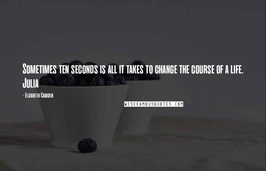 Elizabeth Camden Quotes: Sometimes ten seconds is all it takes to change the course of a life. Julia
