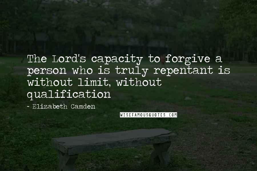 Elizabeth Camden Quotes: The Lord's capacity to forgive a person who is truly repentant is without limit, without qualification