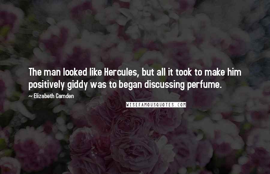 Elizabeth Camden Quotes: The man looked like Hercules, but all it took to make him positively giddy was to began discussing perfume.