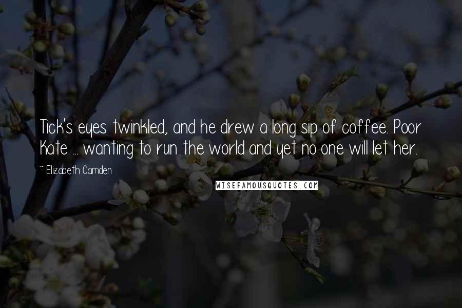 Elizabeth Camden Quotes: Tick's eyes twinkled, and he drew a long sip of coffee. Poor Kate ... wanting to run the world and yet no one will let her.