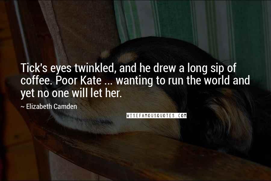 Elizabeth Camden Quotes: Tick's eyes twinkled, and he drew a long sip of coffee. Poor Kate ... wanting to run the world and yet no one will let her.