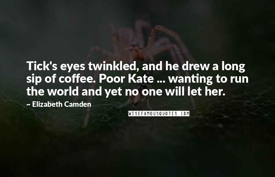 Elizabeth Camden Quotes: Tick's eyes twinkled, and he drew a long sip of coffee. Poor Kate ... wanting to run the world and yet no one will let her.