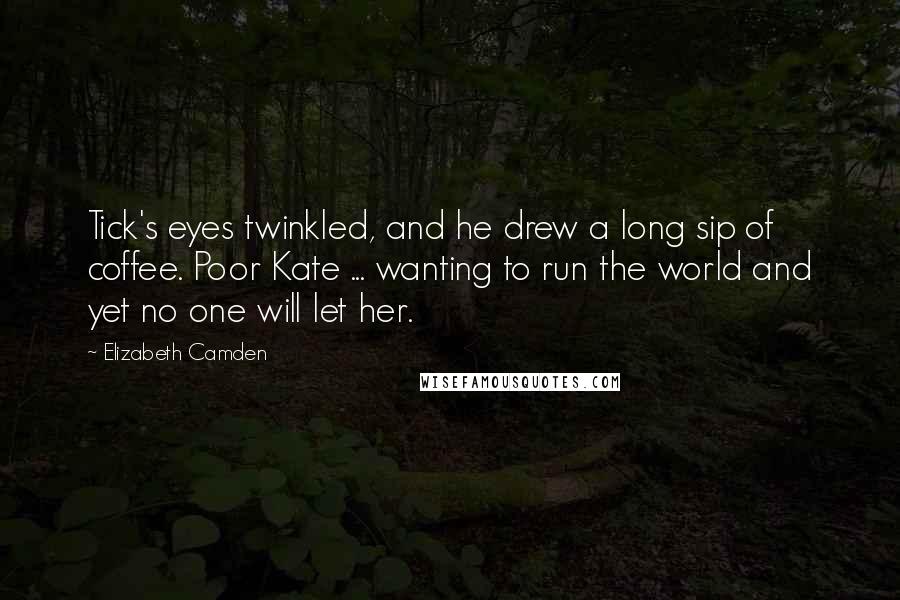 Elizabeth Camden Quotes: Tick's eyes twinkled, and he drew a long sip of coffee. Poor Kate ... wanting to run the world and yet no one will let her.