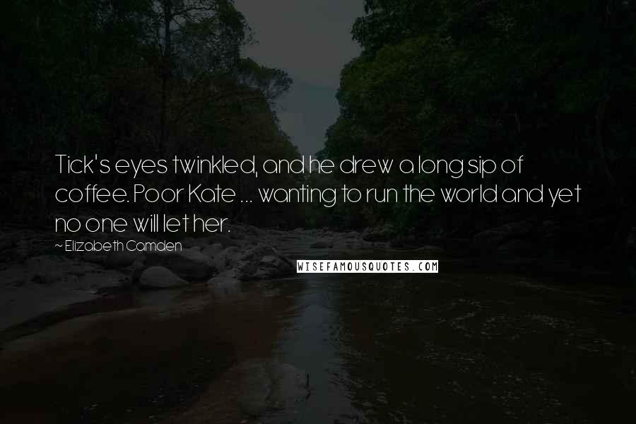 Elizabeth Camden Quotes: Tick's eyes twinkled, and he drew a long sip of coffee. Poor Kate ... wanting to run the world and yet no one will let her.