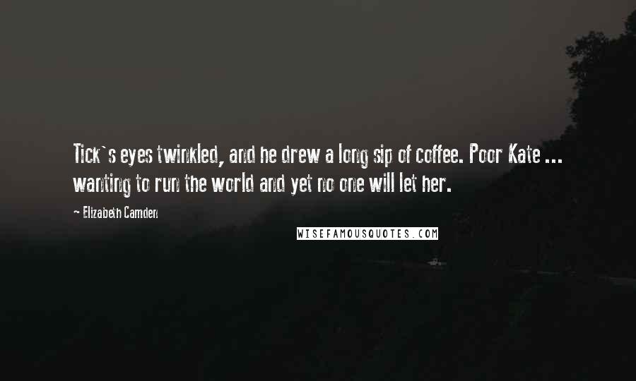 Elizabeth Camden Quotes: Tick's eyes twinkled, and he drew a long sip of coffee. Poor Kate ... wanting to run the world and yet no one will let her.