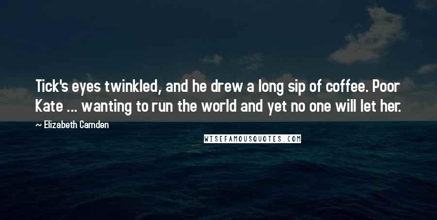 Elizabeth Camden Quotes: Tick's eyes twinkled, and he drew a long sip of coffee. Poor Kate ... wanting to run the world and yet no one will let her.