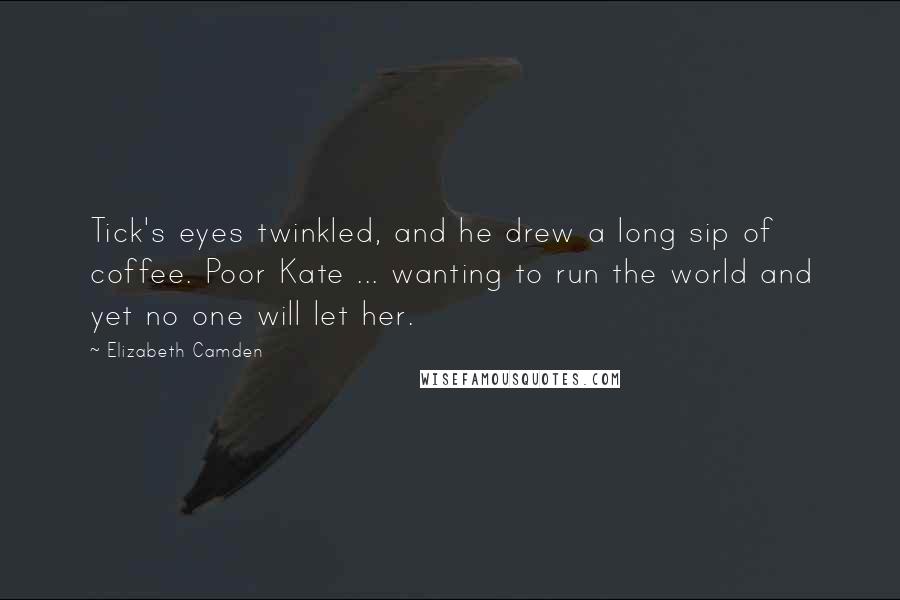 Elizabeth Camden Quotes: Tick's eyes twinkled, and he drew a long sip of coffee. Poor Kate ... wanting to run the world and yet no one will let her.