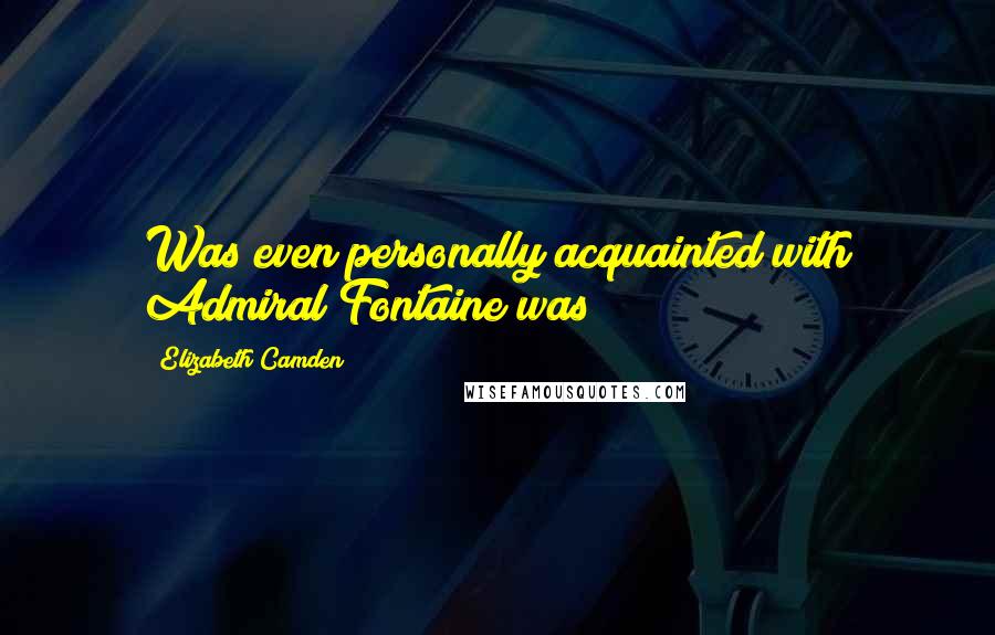 Elizabeth Camden Quotes: Was even personally acquainted with Admiral Fontaine was