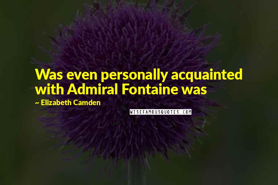 Elizabeth Camden Quotes: Was even personally acquainted with Admiral Fontaine was