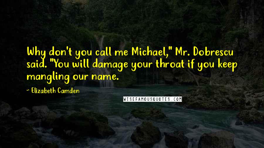 Elizabeth Camden Quotes: Why don't you call me Michael," Mr. Dobrescu said. "You will damage your throat if you keep mangling our name.