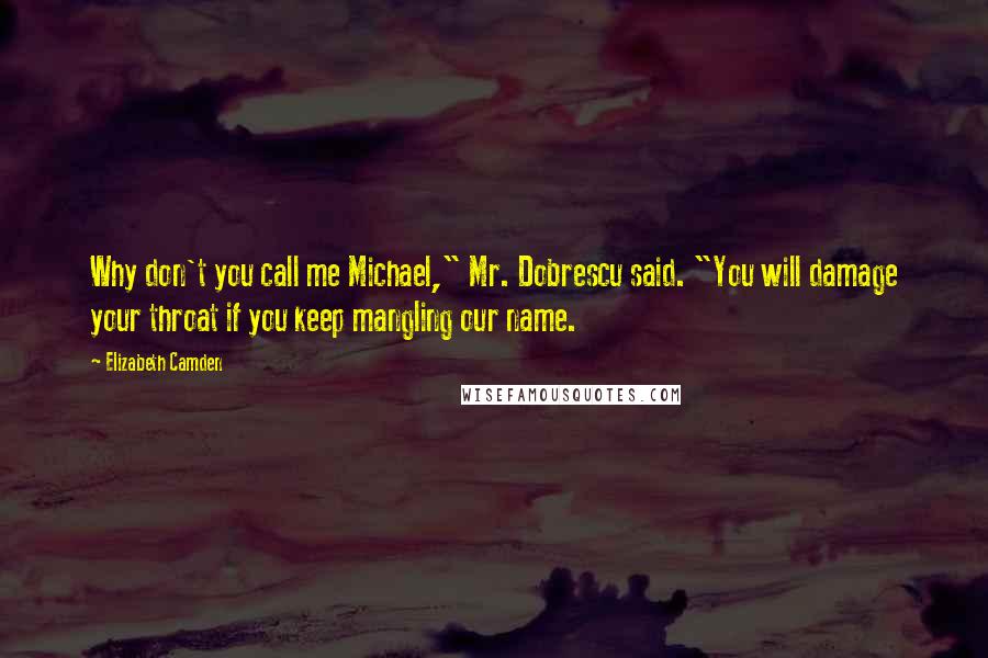 Elizabeth Camden Quotes: Why don't you call me Michael," Mr. Dobrescu said. "You will damage your throat if you keep mangling our name.